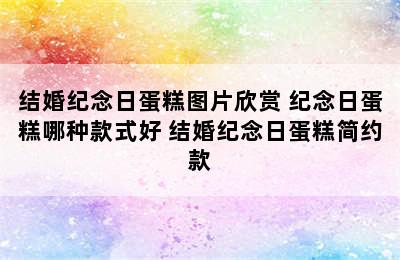 结婚纪念日蛋糕图片欣赏 纪念日蛋糕哪种款式好 结婚纪念日蛋糕简约款